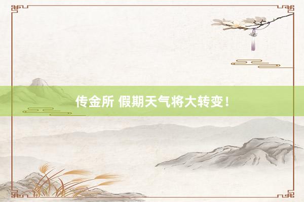 传金所 假期天气将大转变！