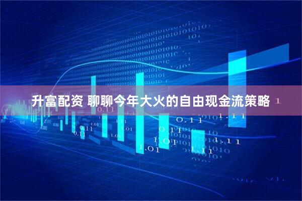 升富配资 聊聊今年大火的自由现金流策略