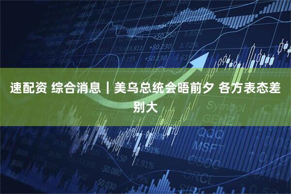 速配资 综合消息｜美乌总统会晤前夕 各方表态差别大