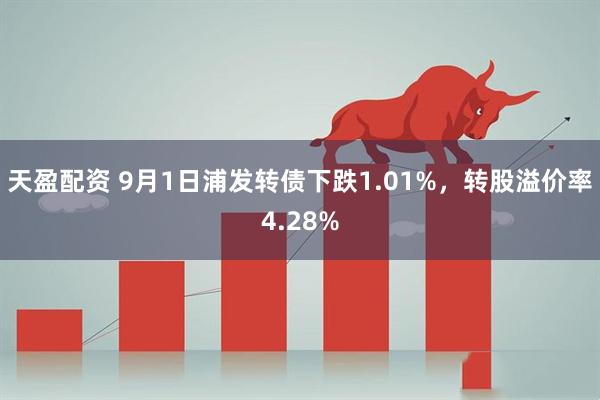 天盈配资 9月1日浦发转债下跌1.01%，转股溢价率4.28%
