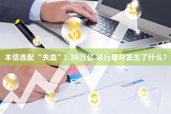 本信选配 “失血”1.38万亿 银行理财发生了什么？